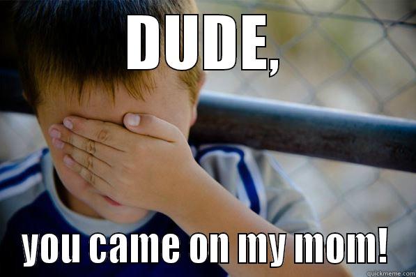 DUDE, YOU CAME ON MY MOM! Confession kid