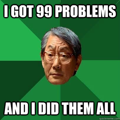 I got 99 problems and i did them all - I got 99 problems and i did them all  High Expectations Asian Father