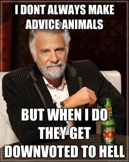 I dont always make advice animals
 but when i do     they get downvoted to hell  The Most Interesting Man In The World