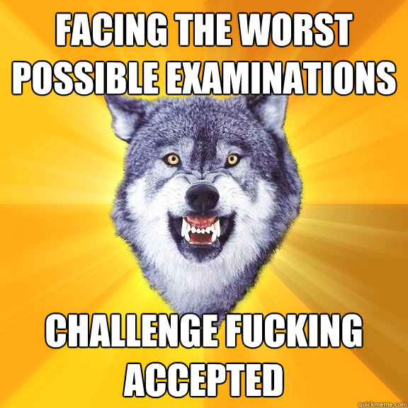 Facing the worst possible examinations Challenge fucking accepted  Courage Wolf