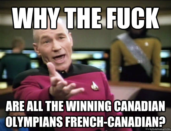 why the fuck are all the winning canadian olympians french-canadian?  Annoyed Picard HD