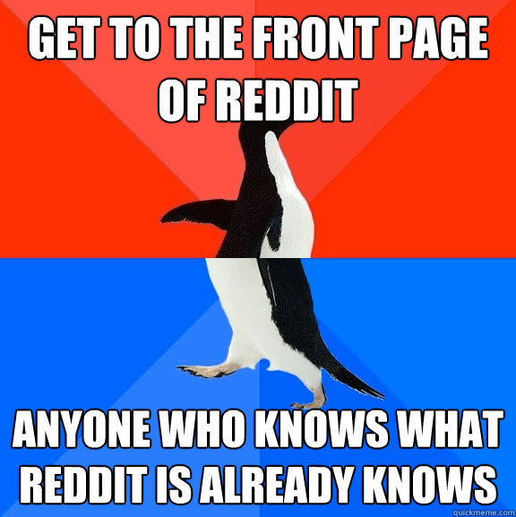 Get to the front page of reddit Anyone who knows what reddit is already knows  Socially Awesome Awkward Penguin