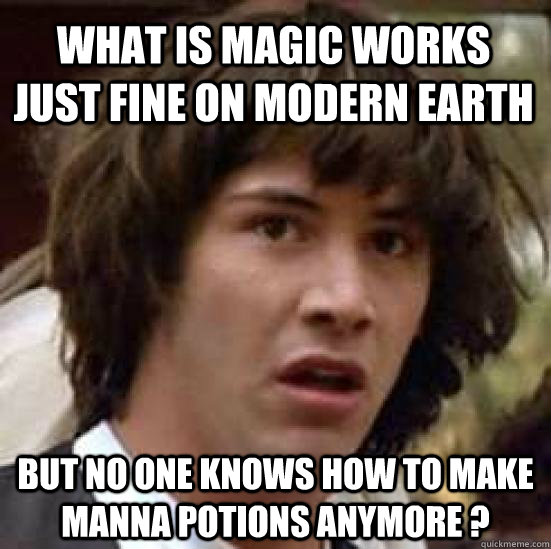 What is magic works just fine on modern earth But no one knows how to make manna potions anymore ?  conspiracy keanu