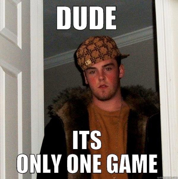 DUDE ITS ONLY ONE GAME Scumbag Steve