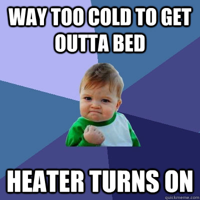 way too cold to get outta bed heater turns on  Success Kid