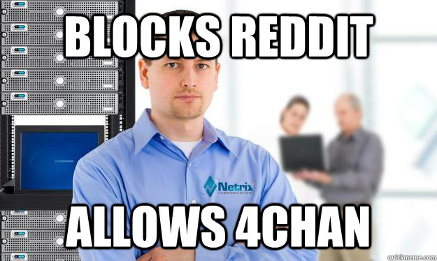 Blocks reddit Allows 4Chan - Blocks reddit Allows 4Chan  Scumbag IT Guy