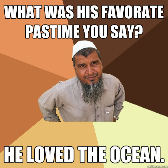 what was his favorate pastime you say? he loved the ocean.  Ordinary Muslim Man