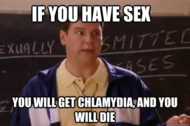 IF you have sex You will get chlamydia, and you will die - IF you have sex You will get chlamydia, and you will die  Unhelpful Sex Ed Teacher