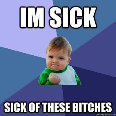 Im Sick Sick of these bitches - Im Sick Sick of these bitches  Success Kid