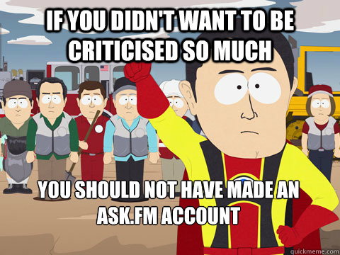 If You Didn't Want To Be Criticised So Much You Should Not Have Made An Ask.Fm Account  Captain Hindsight