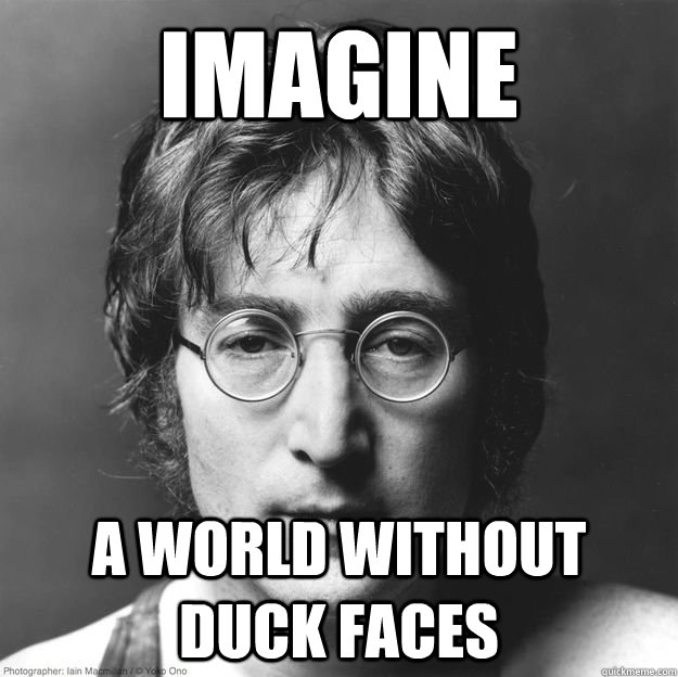Imagine A world without duck faces - Imagine A world without duck faces  Optimistic Lennon