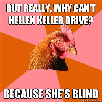 but really, why can't hellen keller drive? because she's blind  Anti-Joke Chicken