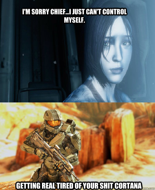 I'm Sorry Chief...I just can't control myself. Getting real tired of your shit Cortana  Halo 4 Cortana