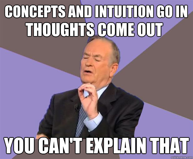 Concepts and intuition go in You can't explain that Thoughts come out - Concepts and intuition go in You can't explain that Thoughts come out  Bill O Reilly