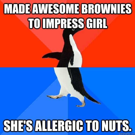 Made awesome brownies to impress girl She's allergic to nuts.  Socially Awesome Awkward Penguin