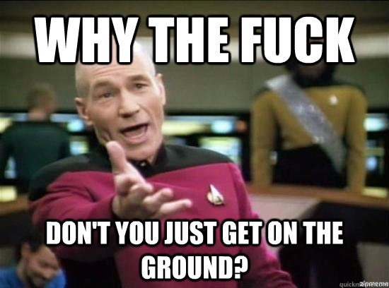 Why the fuck Don't you just get on the ground?  Annoyed Picard HD