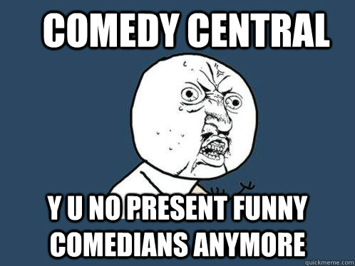 Comedy Central y u no present funny comedians anymore - Comedy Central y u no present funny comedians anymore  Y U No