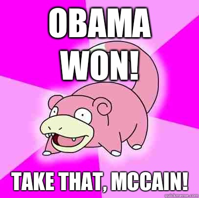 Obama won! Take that, McCain!   Slowpoke