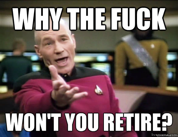 why the fuck won't you retire?  Annoyed Picard HD