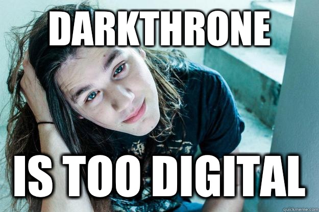 Darkthrone  Is too digital  