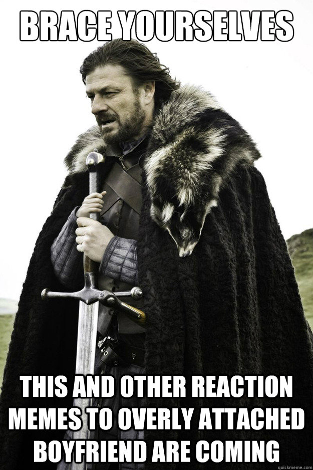 Brace Yourselves This and other reaction memes to overly attached boyfriend are coming  Brace Yourselves Fathers Day