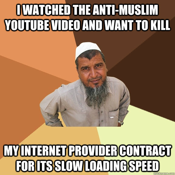 I watched the anti-muslim youtube video and want to kill my internet provider contract for its slow loading speed - I watched the anti-muslim youtube video and want to kill my internet provider contract for its slow loading speed  Ordinary Muslim Man