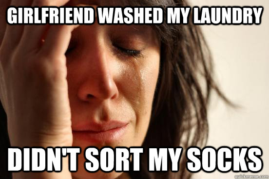 Girlfriend washed my laundry Didn't sort my socks  First World Problems