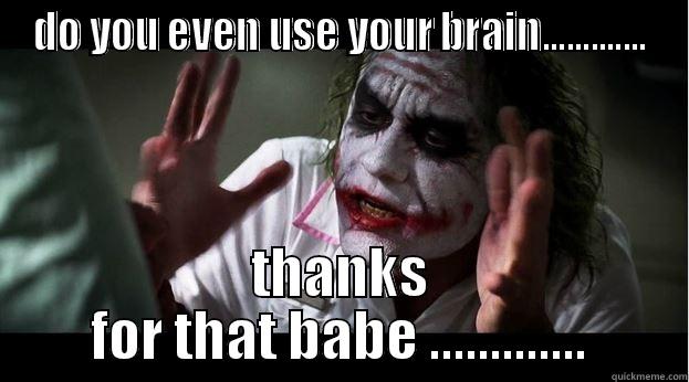 DO YOU EVEN USE YOUR BRAIN............. THANKS FOR THAT BABE ............. Joker Mind Loss