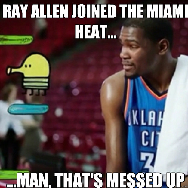 Ray Allen joined the Miami Heat... ...MAN, THAT'S MESSED UP - Ray Allen joined the Miami Heat... ...MAN, THAT'S MESSED UP  Misc