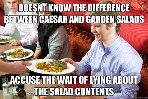 doesnt know the difference between caesar and garden salads accuse the wait of lying about the salad contents - doesnt know the difference between caesar and garden salads accuse the wait of lying about the salad contents  Annoying Restaurant Customer