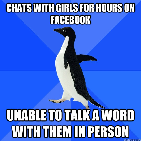 Chats with girls for hours on facebook Unable to talk a word with them in person  Socially Awkward Penguin