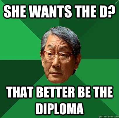 She wants the d? that better be the diploma - She wants the d? that better be the diploma  High Expectations Asian Father