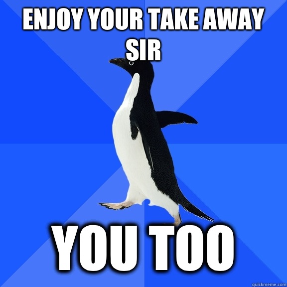 Enjoy your take away sir You too  Socially Awkward Penguin
