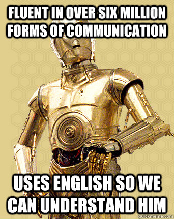 fluent in over six million forms of communication  Uses english so we can understand him - fluent in over six million forms of communication  Uses english so we can understand him  Good Guy C-3PO