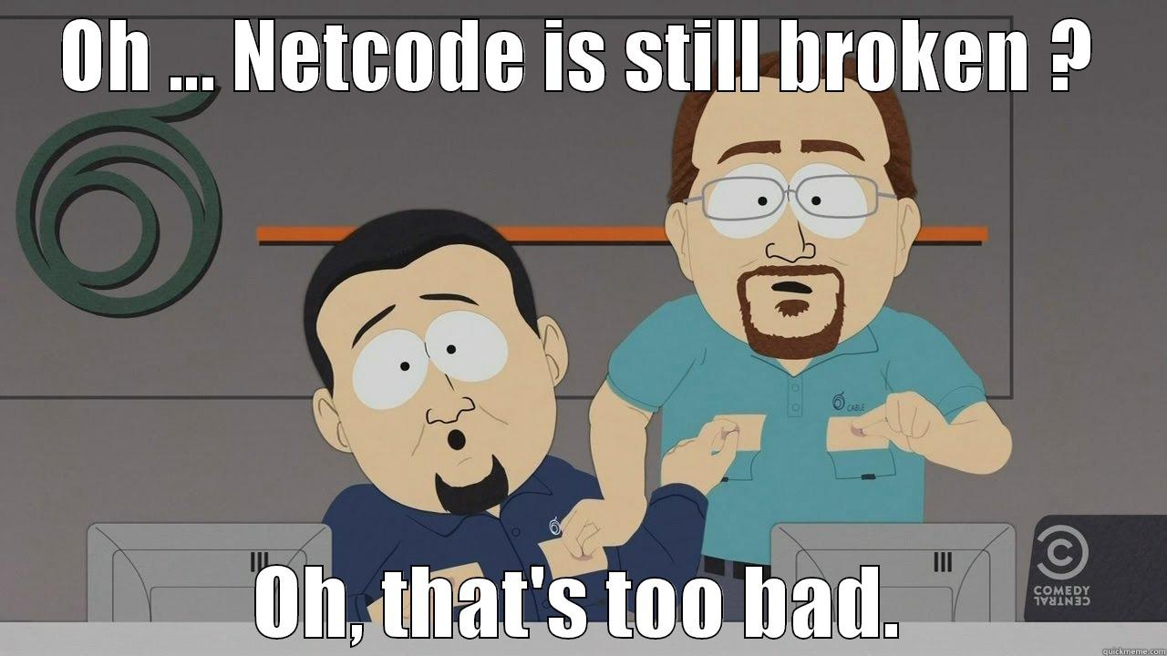 OH ... NETCODE IS STILL BROKEN ? OH, THAT'S TOO BAD. Misc