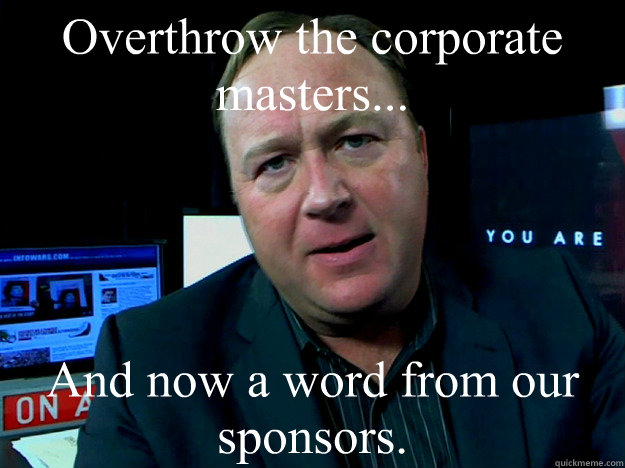 Overthrow the corporate masters... And now a word from our sponsors. - Overthrow the corporate masters... And now a word from our sponsors.  Alex Jones Meme