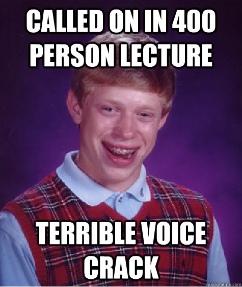 Called on in 400 person lecture terrible voice crack  Bad Luck Brian