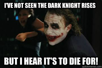 I've not seen the dark knight rises but I hear it's to die for!  the joker poor choice of words
