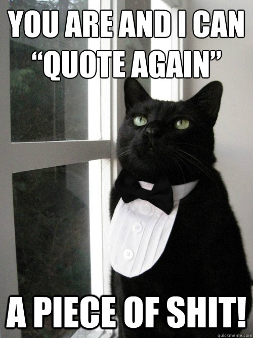 You are and I can “quote again” a piece of shit! - You are and I can “quote again” a piece of shit!  One Percent Cat