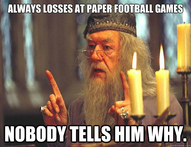 always losses at paper football games Nobody tells him why.  Dumbledore