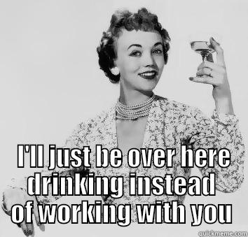 Vintage Drunk -   I'LL JUST BE OVER HERE DRINKING INSTEAD OF WORKING WITH YOU Misc