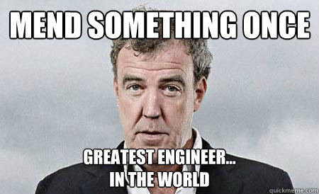 Mend something once Greatest engineer... 
in the world  