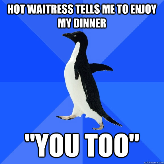 Hot waitress tells me to enjoy my dinner 