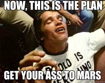 Now, this is the plan  Get your ass to Mars - Now, this is the plan  Get your ass to Mars  Ahnahld