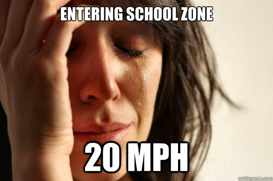 Entering school zone 20 mph  First World Problems