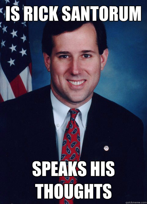 Is rick santorum speaks his thoughts  Scumbag Santorum