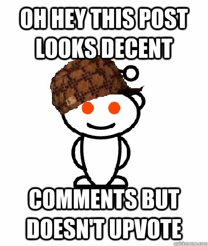 Oh hey this post looks decent Comments but doesn't upvote  Scumbag Redditor