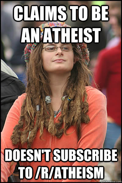 Claims to be an atheist doesn't subscribe to /r/atheism  College Liberal