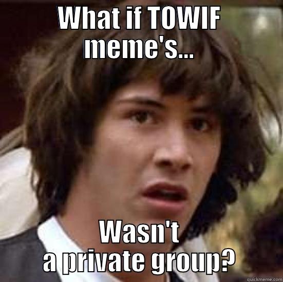 WHAT IF TOWIF MEME'S... WASN'T A PRIVATE GROUP? conspiracy keanu