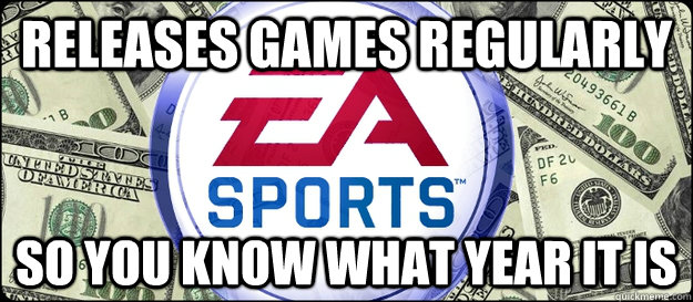 releases games regularly so you know what year it is  Good Guy EA